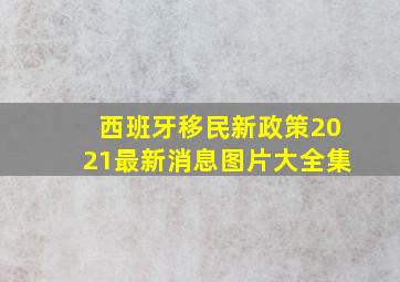 西班牙移民新政策2021最新消息图片大全集