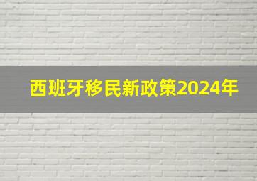 西班牙移民新政策2024年