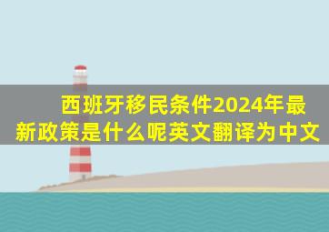 西班牙移民条件2024年最新政策是什么呢英文翻译为中文