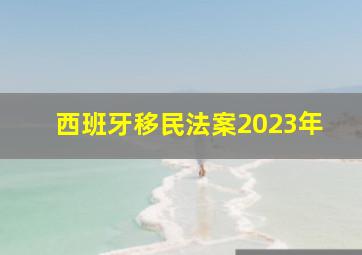 西班牙移民法案2023年