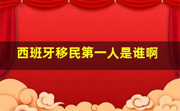 西班牙移民第一人是谁啊