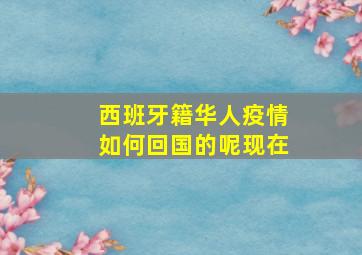 西班牙籍华人疫情如何回国的呢现在