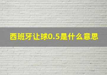 西班牙让球0.5是什么意思