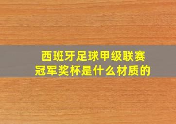 西班牙足球甲级联赛冠军奖杯是什么材质的