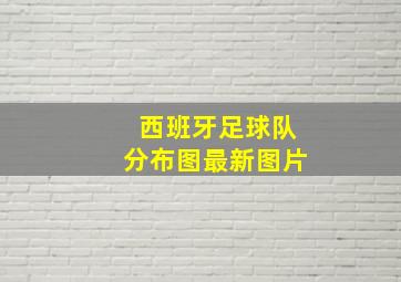 西班牙足球队分布图最新图片