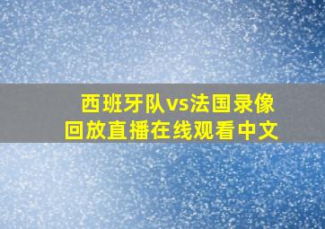 西班牙队vs法国录像回放直播在线观看中文