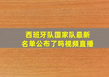 西班牙队国家队最新名单公布了吗视频直播