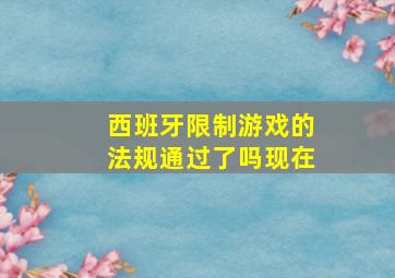 西班牙限制游戏的法规通过了吗现在