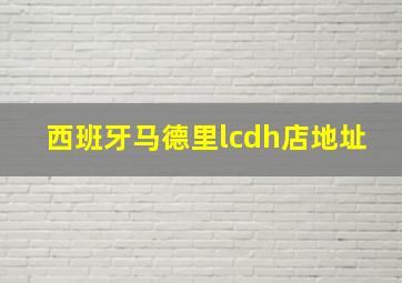 西班牙马德里lcdh店地址