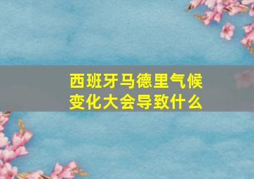 西班牙马德里气候变化大会导致什么