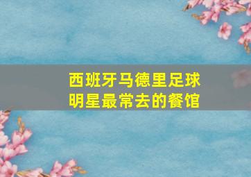 西班牙马德里足球明星最常去的餐馆