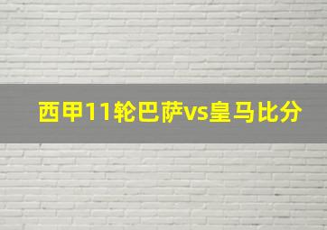 西甲11轮巴萨vs皇马比分