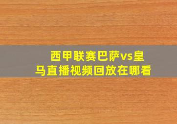 西甲联赛巴萨vs皇马直播视频回放在哪看