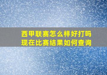 西甲联赛怎么样好打吗现在比赛结果如何查询