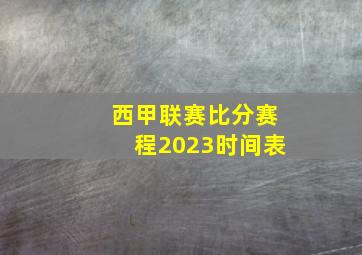 西甲联赛比分赛程2023时间表