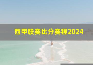 西甲联赛比分赛程2024