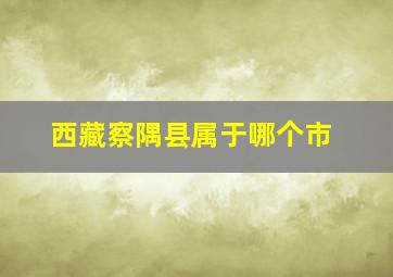 西藏察隅县属于哪个市