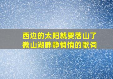 西边的太阳就要落山了微山湖畔静悄悄的歌词