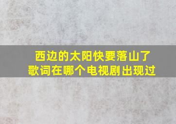 西边的太阳快要落山了歌词在哪个电视剧出现过