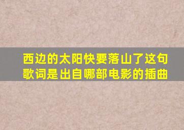 西边的太阳快要落山了这句歌词是出自哪部电影的插曲