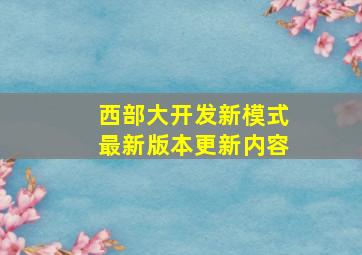 西部大开发新模式最新版本更新内容