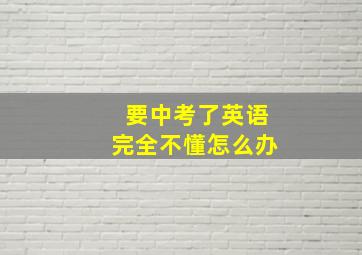 要中考了英语完全不懂怎么办