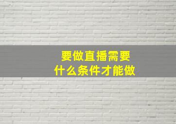 要做直播需要什么条件才能做