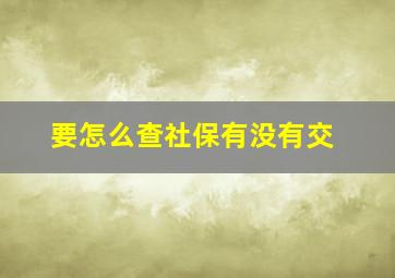 要怎么查社保有没有交