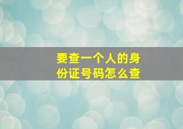 要查一个人的身份证号码怎么查