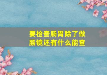 要检查肠胃除了做肠镜还有什么能查