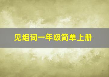 见组词一年级简单上册