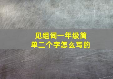 见组词一年级简单二个字怎么写的