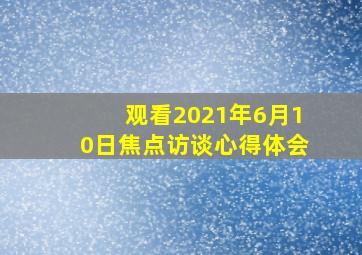 观看2021年6月10日焦点访谈心得体会