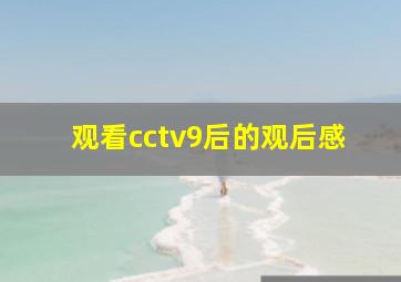 观看cctv9后的观后感