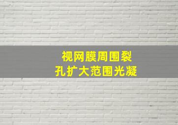 视网膜周围裂孔扩大范围光凝