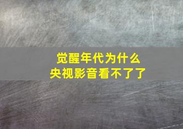 觉醒年代为什么央视影音看不了了