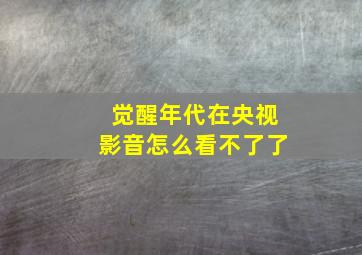 觉醒年代在央视影音怎么看不了了