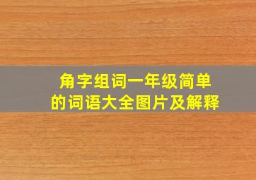 角字组词一年级简单的词语大全图片及解释