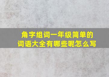 角字组词一年级简单的词语大全有哪些呢怎么写