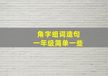 角字组词造句一年级简单一些