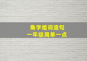 角字组词造句一年级简单一点