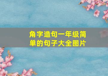 角字造句一年级简单的句子大全图片