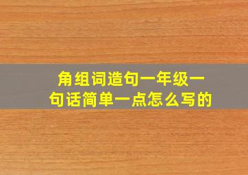 角组词造句一年级一句话简单一点怎么写的