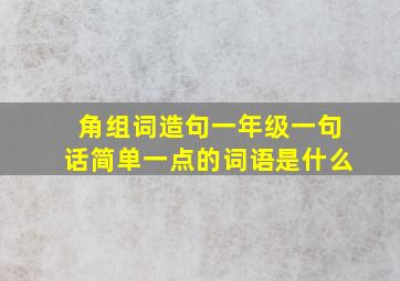 角组词造句一年级一句话简单一点的词语是什么