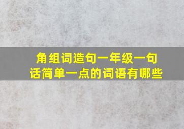 角组词造句一年级一句话简单一点的词语有哪些