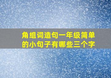 角组词造句一年级简单的小句子有哪些三个字