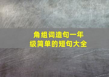 角组词造句一年级简单的短句大全