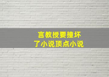 言教授要撞坏了小说顶点小说