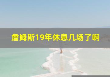 詹姆斯19年休息几场了啊