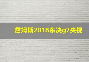 詹姆斯2018东决g7央视